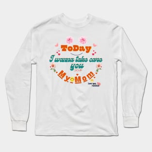 Today I wanna take care you my mom Long Sleeve T-Shirt